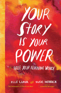 Your Story Is Your Power: Free Your Feminine Voice