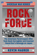 Rock Force: The American Paratroopers Who Took Back Corregidor and Exacted MacArthur's Revenge on Japan (American War Heroes)