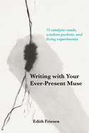 Writing with Your Ever-Present Muse: 75 Catalytic Reads, Wisdom Pockets, and Living Experiments