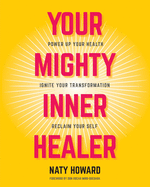 'Your Mighty Inner Healer: Power Up Your Health, Ignite Your Transformation, Reclaim Your Self'