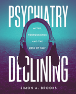 Psychiatry Declining: Myths, Neuroscience and the Loss of Self