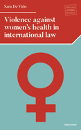 Violence against women's health in international law: . (Melland Schill Studies in International Law)