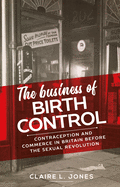 The business of birth control: Contraception and commerce in Britain before the sexual revolution (Manchester University Press)