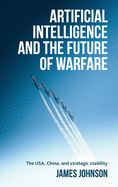 Artificial intelligence and the future of warfare: The USA, China, and strategic stability