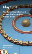 Play time: Gender, anti-semitism and temporality in medieval biblical drama (Manchester Medieval Literature and Culture)