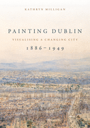 Painting Dublin, 1886├óΓé¼ΓÇ£1949: Visualising a changing city