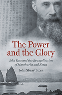 The Power and the Glory: John Ross and the Evangelisation of Manchuria and Korea