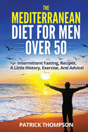 The Mediterranean Diet For Men Over 50: Intermittent Fasting, Recipes, A Little History, Exercise, And Advice!