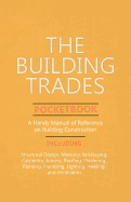 The Building Trades Pocketbook - A Handy Manual of Reference on Building Construction  - Including Structural Design, Masonry, Bricklaying, Carpentry, ... Plumbing, Lighting, Heating, and Ventilation