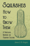 Squashes - How to Grow Them - A Practical Treatise on Squash Culture