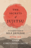 The Secrets of Jujitsu - A Complete Course in Self Defense - Book Six