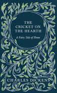The Cricket on the Hearth - A Fairy Tale of Home - With Appreciations and Criticisms By G. K. Chesterton