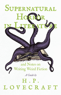 Supernatural Horror in Literature and Notes on Writing Weird Fiction - A Guide by H. P. Lovecraft