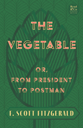The Vegetable; Or, from President to Postman (Read & Co. Classics Edition);With the Introductory Essay 'The Jazz Age Literature of the Lost Generation '