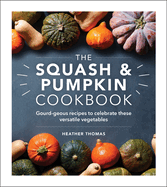 The Squash & Pumpkin Cookbook: Gourd-geous Recipes to Celebrate these Versatile Vegetables