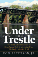 Under the Trestle: The 1980 Disappearance of Gina Renee Hall & Virginia├óΓé¼Γäós First ├óΓé¼┼ôNo Body├óΓé¼┬¥ Murder Trial.