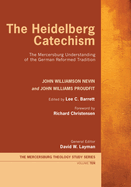 The Heidelberg Catechism: The Mercersburg Understanding of the German Reformed Tradition (Mercersburg Theology Study)