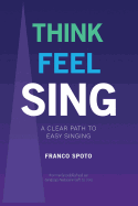 Think Feel Sing: A├é┬áClear├é┬áPath├é┬áto├é┬áEasy├é┬áSinging