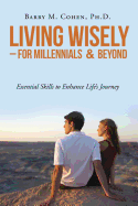 Living Wisely - For Millennials & Beyond: Essential Skills for Life's Journey