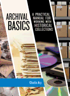 Archival Basics: A Practical Manual for Working with Historical Collections (American Association for State and Local History)