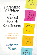 Parenting Children with Mental Health Challenges: A Guide to Life with Emotionally Complex Kids