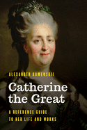 Catherine the Great: A Reference Guide to Her Life and Works (Significant Figures in World History)