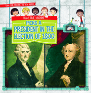Team Time Machine Picks a President in the Election of 1800 (Team Time Machine: The New Nation)