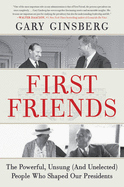 First Friends: The Powerful, Unsung and Unelected People Who Shaped Our Presidents