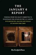 The January 6 Report: Findings from the Select Committee to Investigate the Attack on the U.S. Capitol with Reporting, Analysis and Visuals