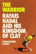 The Warrior: Rafael Nadal and His Kingdom of Clay
