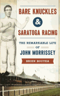Bare Knuckles & Saratoga Racing: The Remarkable Life of John Morrissey