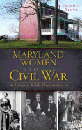 Maryland Women in the Civil War: Unionists, Rebels, Slaves & Spies