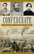 Confederate South Carolina: : True Stories of Civilians, Soldiers and the War