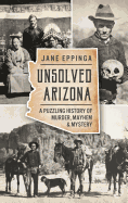 'Unsolved Arizona: : A Puzzling History of Murder, Mayhem & Mystery'