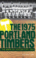 The 1975 Portland Timbers: The Birth of Soccer City, USA
