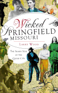 Wicked Springfield, Missouri: : The Seamy Side of the Queen City