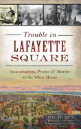 Trouble in Lafayette Square: Assassination, Protest & Murder at the White House
