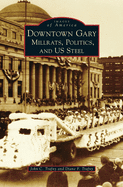 Downtown Gary: Millrats, Politics & Us Steel (Images of America)