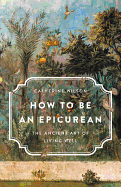 How to Be an Epicurean: The Ancient Art of Living