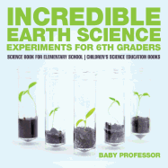 Incredible Earth Science Experiments for 6th Graders - Science Book for Elementary School | Children's Science Education books