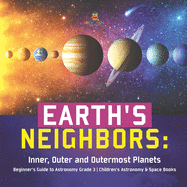 Earth's Neighbors: Inner, Outer and Outermost Planets - Beginner's Guide to Astronomy Grade 3 - Children's Astronomy & Space Books