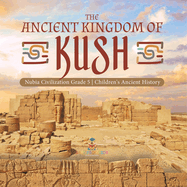 The Ancient Kingdom of Kush | Nubia Civilization Grade 5 | Children's Ancient History