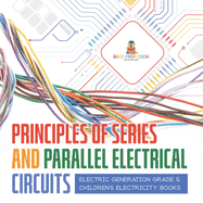 Principles of Series and Parallel Electrical Circuits | Electric Generation Grade 5 | Children's Electricity Books
