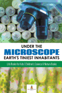 Under the Microscope: Earth's Tiniest Inhabitants: Life Books for Kids Children's Science & Nature Books