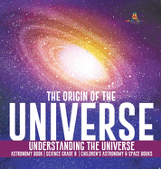 The Origin of the Universe - Understanding the Universe - Astronomy Book - Science Grade 8 - Children's Astronomy & Space Books