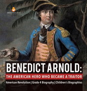 Benedict Arnold: The American Hero Who Became a Traitor American Revolution Grade 4 Biography Children's Biographies