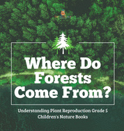 Where Do Forests Come From? - Understanding Plant Reproduction Grade 5 - Children's Nature Books