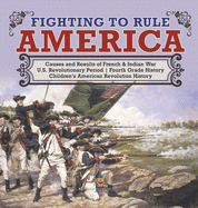 Fighting to Rule America - Causes and Results of French & Indian War - U.S. Revolutionary Period - Fourth Grade History - Children's American Revolution History