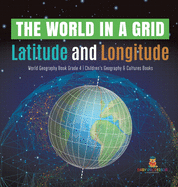 The World in a Grid: Latitude and Longitude World Geography Book Grade 4 Children's Geography & Cultures Books