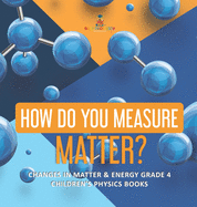 How Do You Measure Matter? - Changes in Matter & Energy Grade 4 - Children's Physics Books